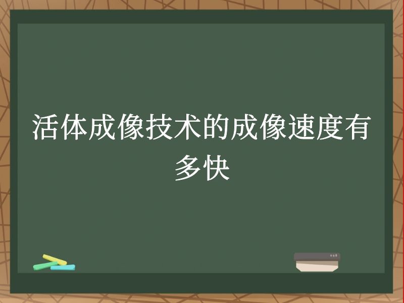活体成像技术的成像速度有多快